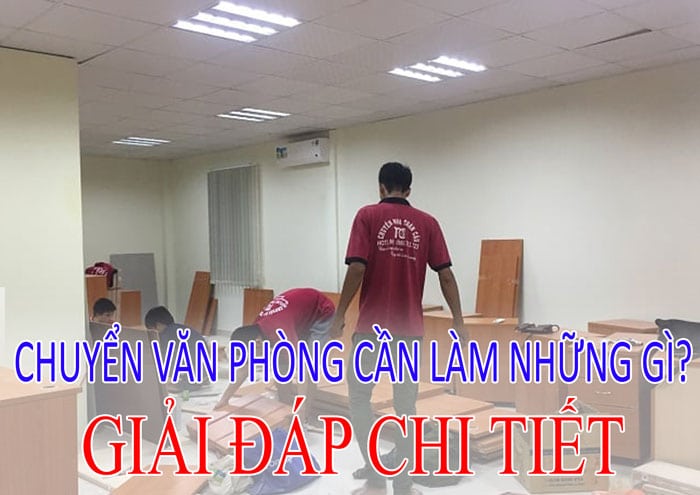 Chuyển văn phòng cần làm những gì? - Giải đáp chi tiết Chuyển văn phòng cần làm những gì? - Giải đáp chi tiết